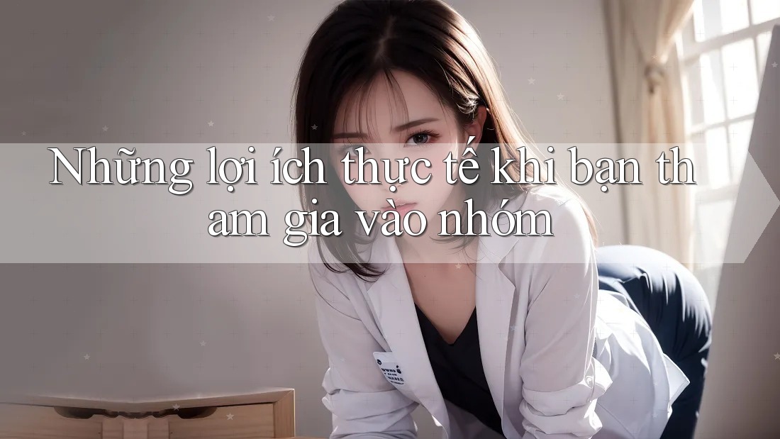 Những lợi ích thực tế khi bạn tham gia vào nhóm Những lợi ích thực tế khi bạn tham gia vào nhóm
