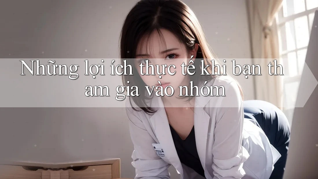 Những lợi ích thực tế khi bạn tham gia vào nhóm Những lợi ích thực tế khi bạn tham gia vào nhóm