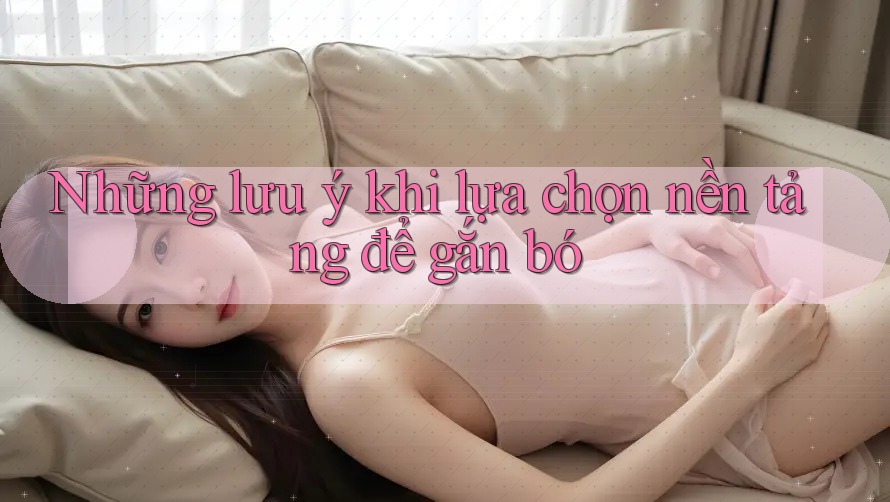 Những lưu ý khi lựa chọn nền tảng để gắn bó