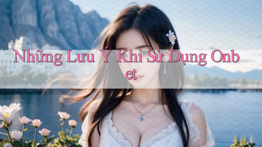 Những Lưu Ý Khi Sử Dụng OnBet Những Lưu Ý Khi Sử Dụng OnBet