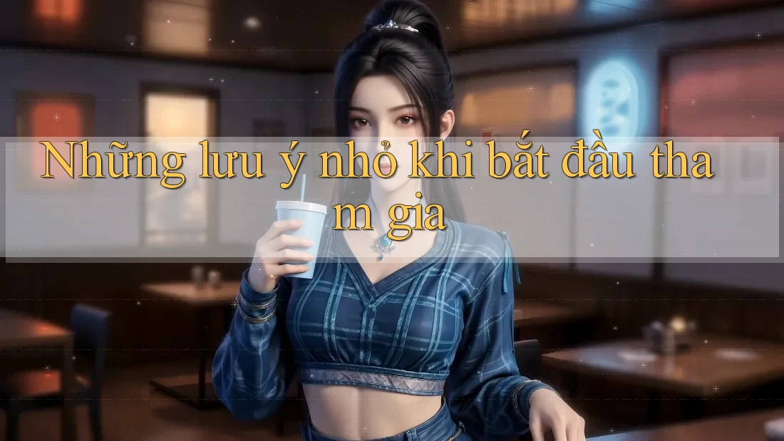 Những lưu ý nhỏ khi bắt đầu tham gia Những lưu ý nhỏ khi bắt đầu tham gia