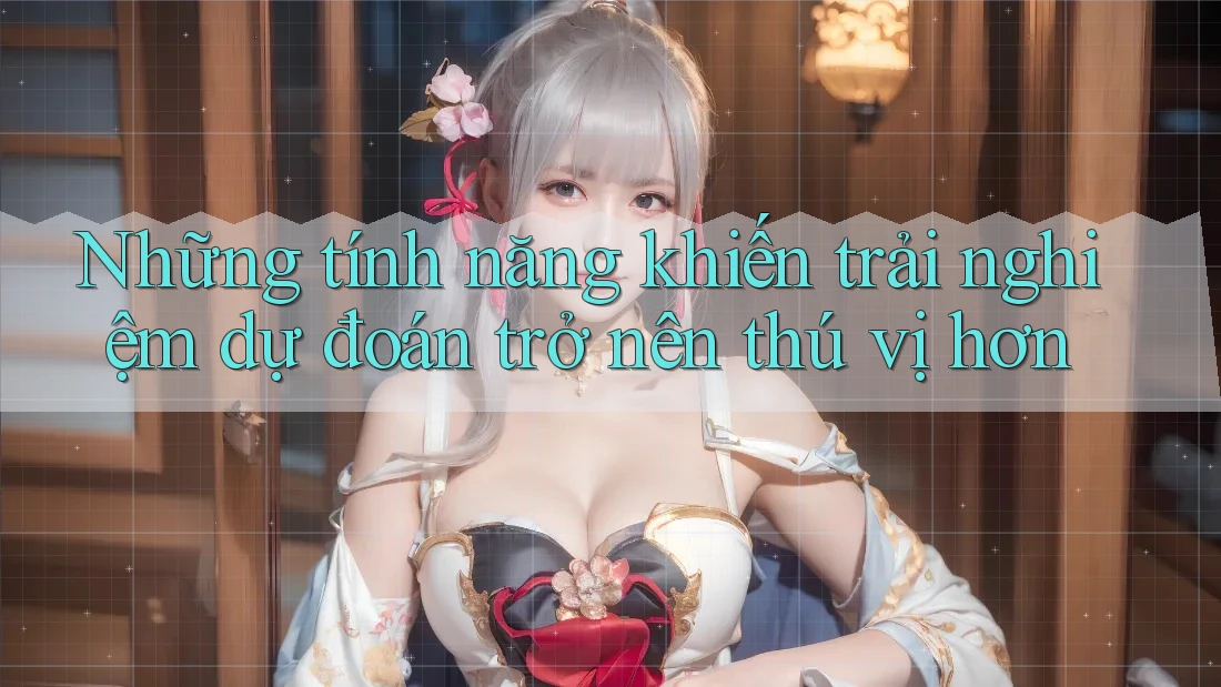 Những tính năng khiến trải nghiệm dự đoán trở nên thú vị hơn Những tính năng khiến trải nghiệm dự đoán trở nên thú vị hơn
