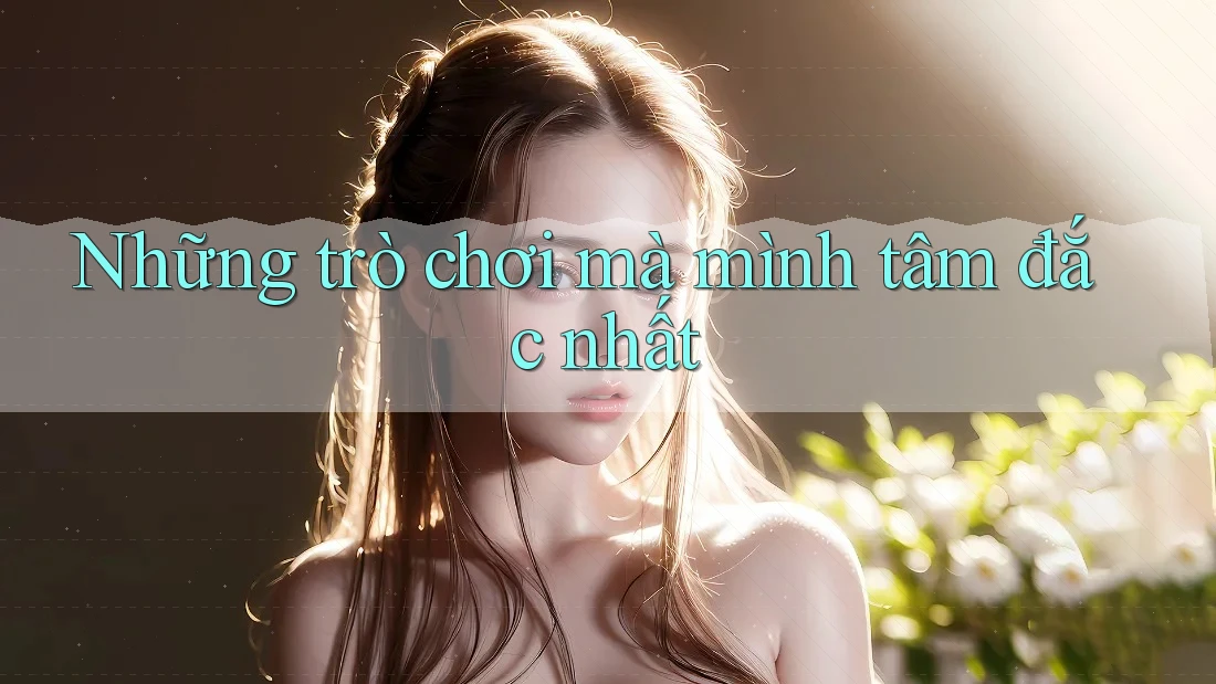 Những trò chơi mà mình tâm đắc nhất