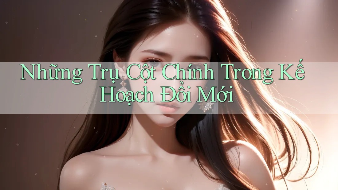 Những Trụ Cột Chính Trong Kế Hoạch Đổi Mới Những Trụ Cột Chính Trong Kế Hoạch Đổi Mới