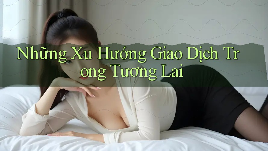 Những Xu Hướng Giao Dịch Trong Tương Lai Những Xu Hướng Giao Dịch Trong Tương Lai