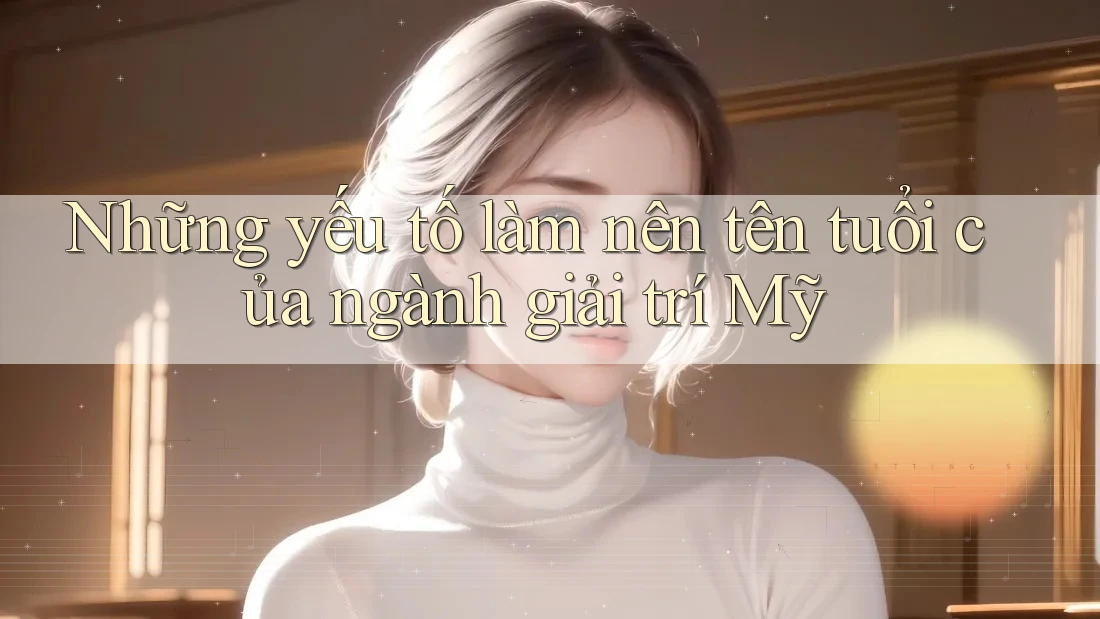Những yếu tố làm nên tên tuổi của ngành giải trí Mỹ Những yếu tố làm nên tên tuổi của ngành giải trí Mỹ