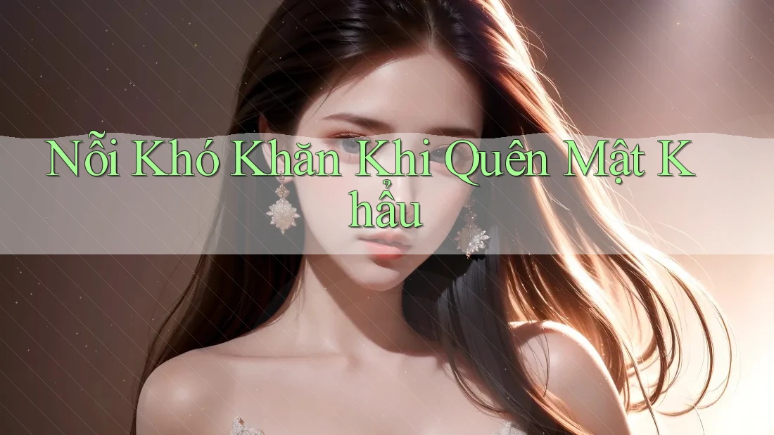 Nỗi Khó Khăn Khi Quên Mật Khẩu Nỗi Khó Khăn Khi Quên Mật Khẩu