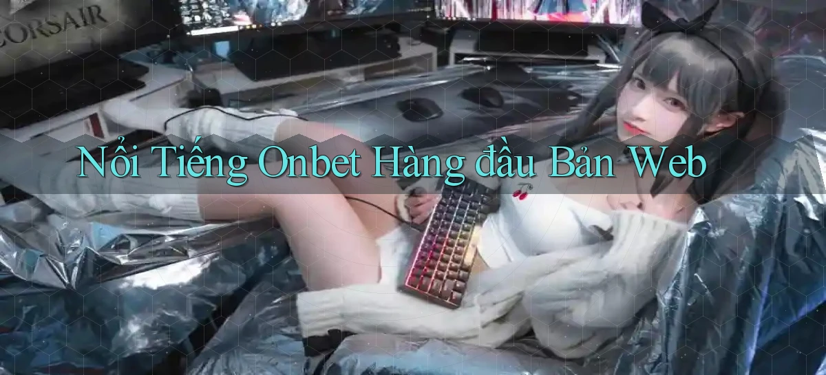 nổi tiếng onbet hàng đầu bản web