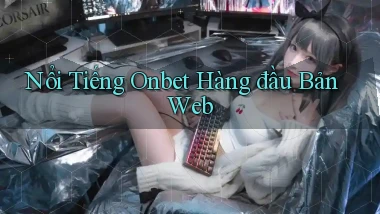nổi tiếng onbet hàng đầu bản web