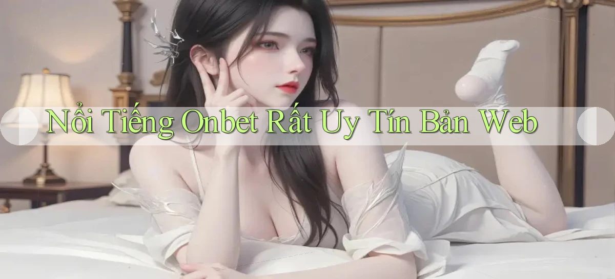 nổi tiếng onbet rất uy tín bản web