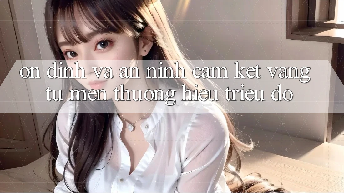 Ổn định Và An ninh: Cam Kết Vàng Từ Mến thương Hiệu Triệu Đô Ổn định Và An ninh: Cam Kết Vàng Từ Mến thương Hiệu Triệu Đô