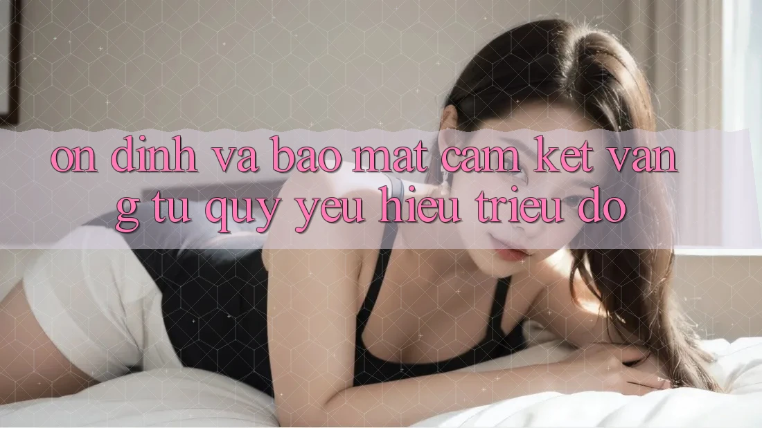 Ổn định Và Bảo mật: Cam Kết Vàng Từ Quý yêu Hiệu Triệu Đô Ổn định Và Bảo mật: Cam Kết Vàng Từ Quý yêu Hiệu Triệu Đô