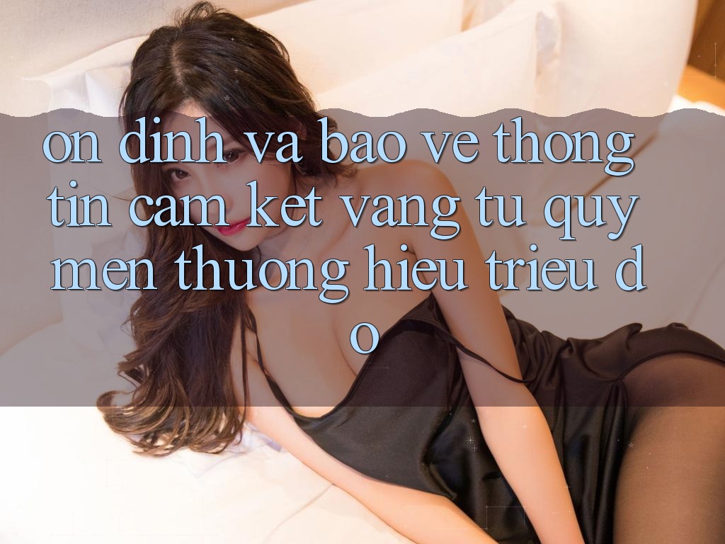Ổn định Và Bảo vệ thông tin: Cam Kết Vàng Từ Quý mến thương Hiệu Triệu Đô Ổn định Và Bảo vệ thông tin: Cam Kết Vàng Từ Quý mến thương Hiệu Triệu Đô