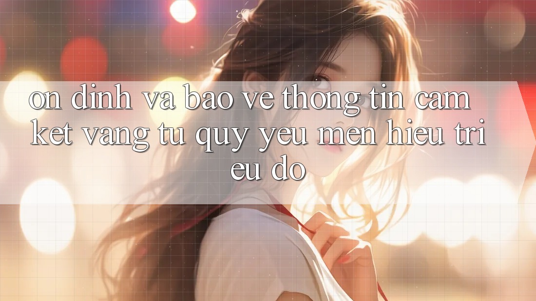 Ổn định Và Bảo vệ thông tin: Cam Kết Vàng Từ Quý yêu mến Hiệu Triệu Đô Ổn định Và Bảo vệ thông tin: Cam Kết Vàng Từ Quý yêu mến Hiệu Triệu Đô
