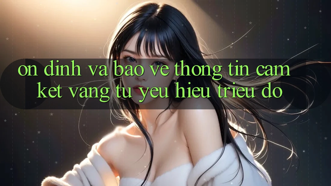 Ổn định Và Bảo vệ thông tin: Cam Kết Vàng Từ Yêu Hiệu Triệu Đô