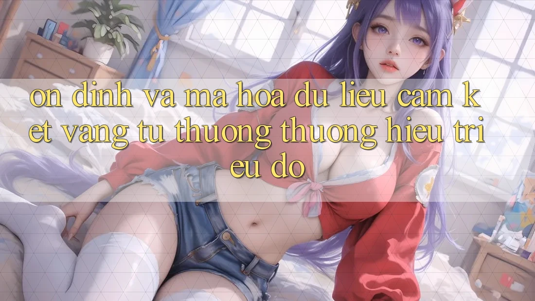 Ổn định Và Mã hóa dữ liệu: Cam Kết Vàng Từ Thương thương Hiệu Triệu Đô Ổn định Và Mã hóa dữ liệu: Cam Kết Vàng Từ Thương thương Hiệu Triệu Đô