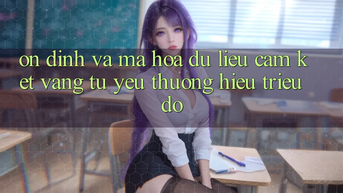 Ổn định Và Mã hóa dữ liệu: Cam Kết Vàng Từ Yêu thương Hiệu Triệu Đô Ổn định Và Mã hóa dữ liệu: Cam Kết Vàng Từ Yêu thương Hiệu Triệu Đô