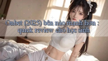 Onbet (2025) bên nào mạnh hơn quick review cho học sinh