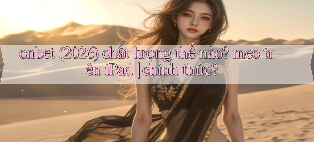 onbet (2026) chất lượng thế nào mẹo trên iPad chính thức