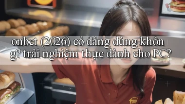 onbet (2026) có đáng dùng không trải nghiệm thực dành cho PC