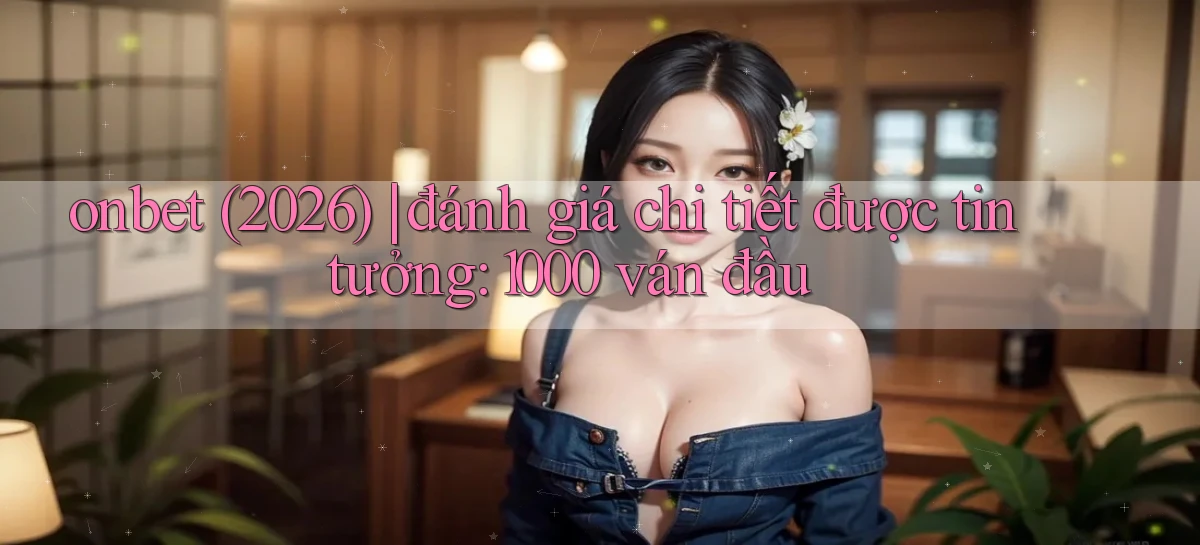onbet (2026) đánh giá chi tiết được tin tưởng 1000 ván đầu