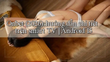 Onbet (2026) hướng dẫn chi tiết trên smart TV Android 15
