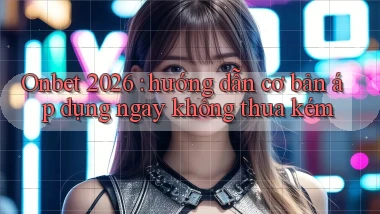 Onbet 2026 hướng dẫn cơ bản áp dụng ngay không thua kém