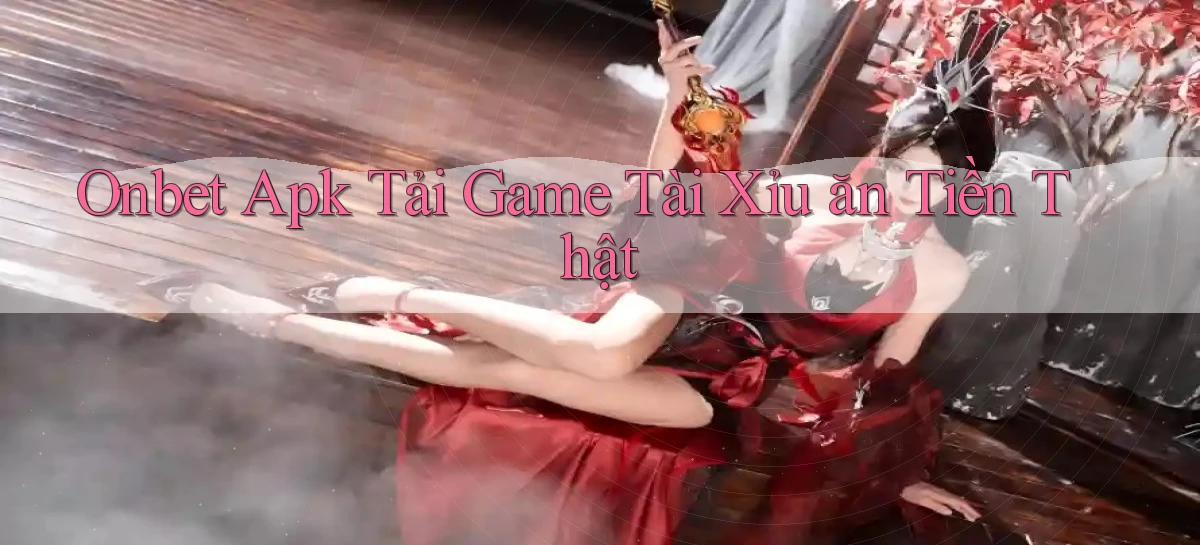 onbet  apk tải game tài xỉu ăn tiền thật