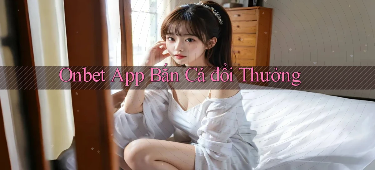 onbet app bắn cá đổi thưởng