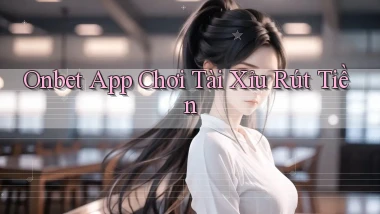 onbet app chơi tài xỉu rút tiền