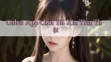 onbet app chơi tài xỉu tiền thật