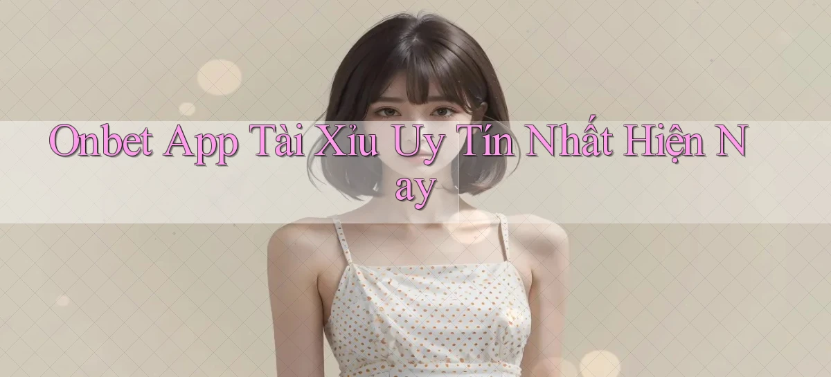 onbet app tài xỉu uy tín nhất hiện nay