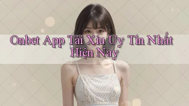 onbet app tài xỉu uy tín nhất hiện nay