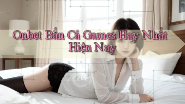 onbet  bắn cá games hay nhất hiện nay