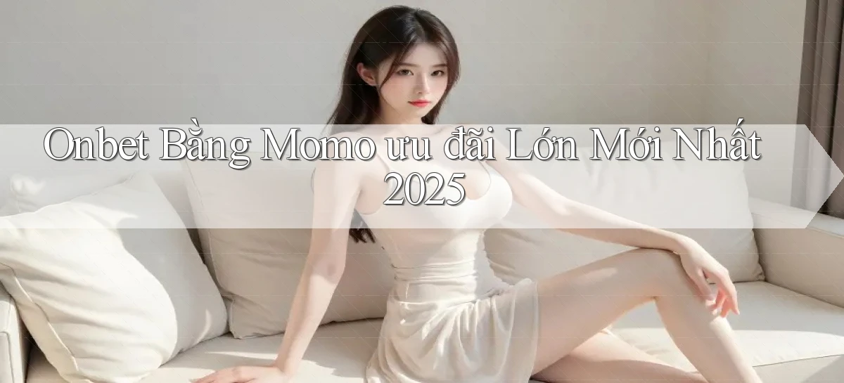 onbet bằng momo ưu đãi lớn mới nhất 2025