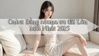 onbet bằng momo ưu đãi lớn mới nhất 2025