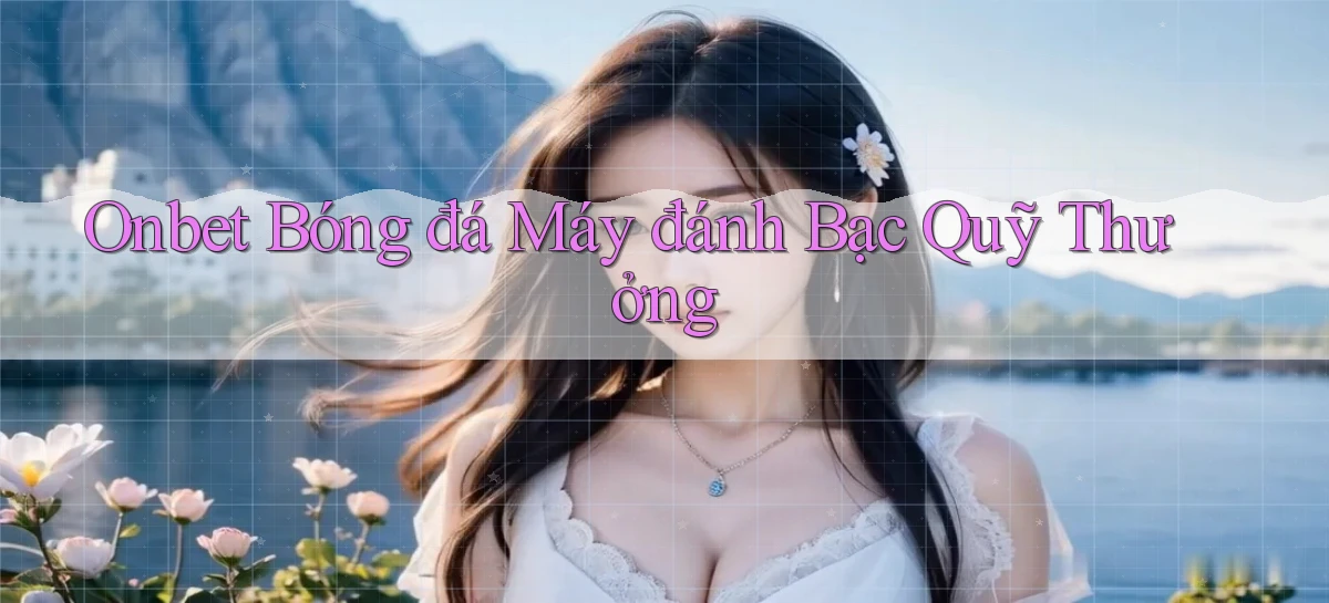 onbet  bóng đá máy đánh bạc quỹ thưởng