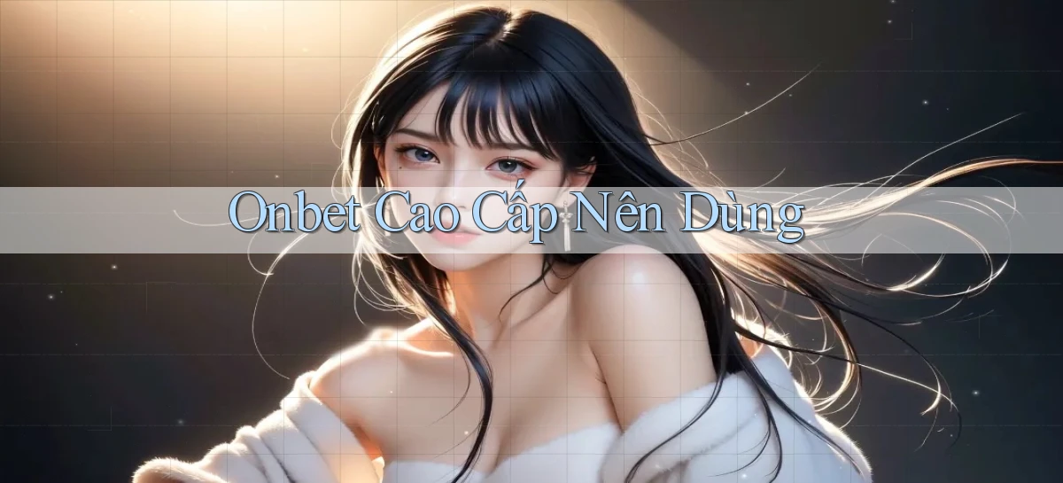 onbet cao cấp nên dùng