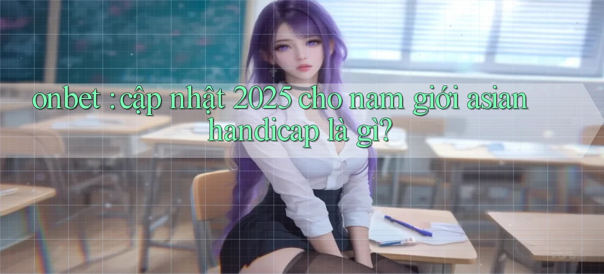 onbet cập nhật 2025 cho nam giới asian handicap là gì