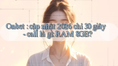 Onbet cập nhật 2026 chỉ 30 giây   call là gì RAM 8GB