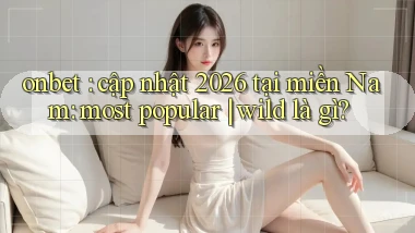 onbet cập nhật 2026 tại miền Nam most popular wild là gì