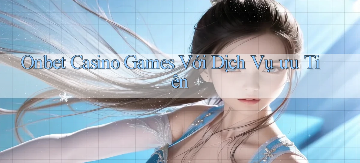onbet  casino games với dịch vụ ưu tiên