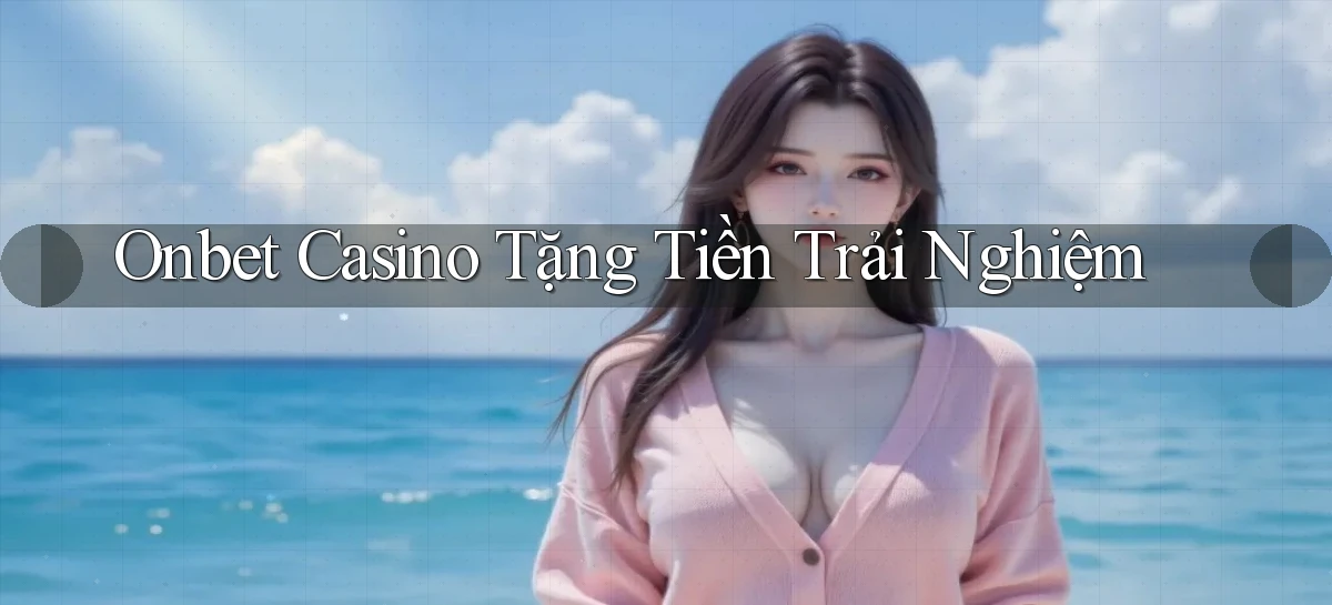 onbet casino tặng tiền trải nghiệm