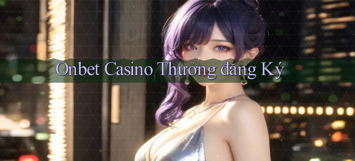 onbet casino thưởng đăng ký
