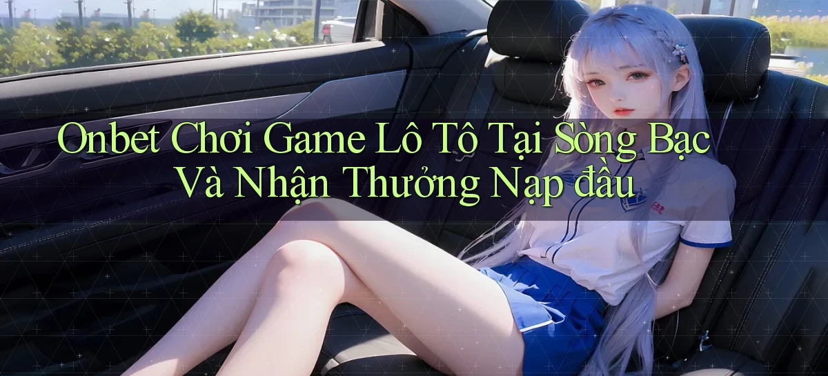 onbet  chơi game lô tô tại sòng bạc và nhận thưởng nạp đầu
