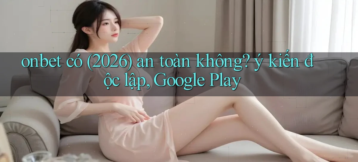 onbet có (2026) an toàn không ý kiến độc lập, Google Play