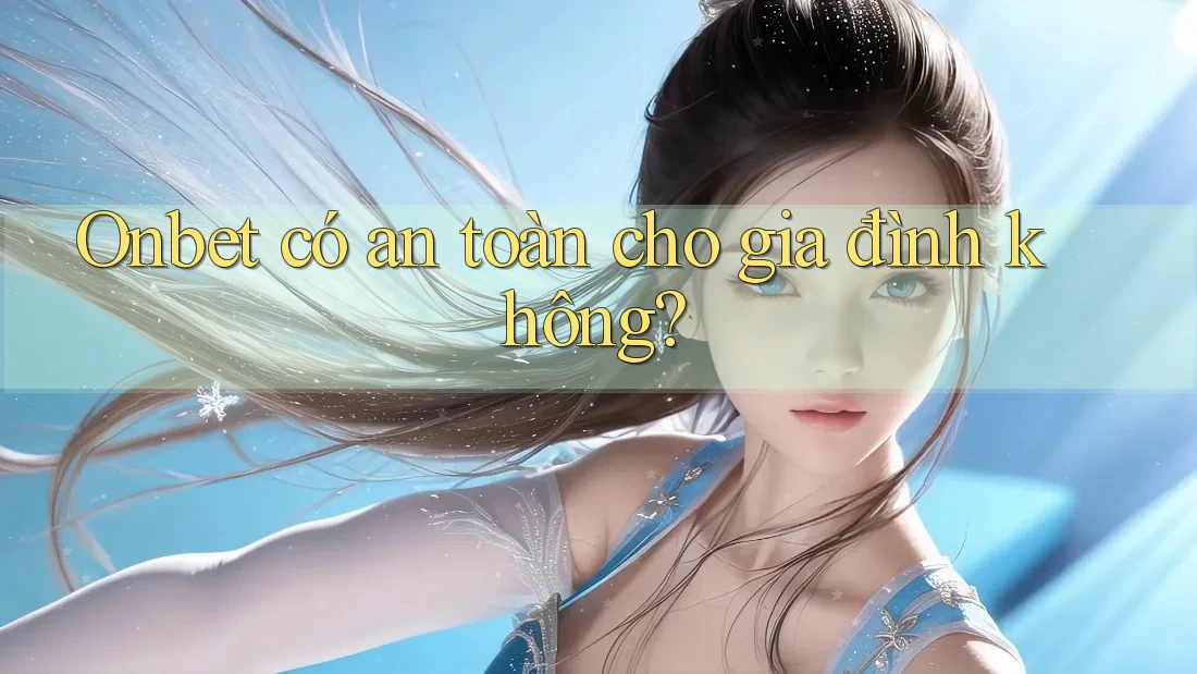 Onbet có an toàn cho gia đình không? Onbet có an toàn cho gia đình không?