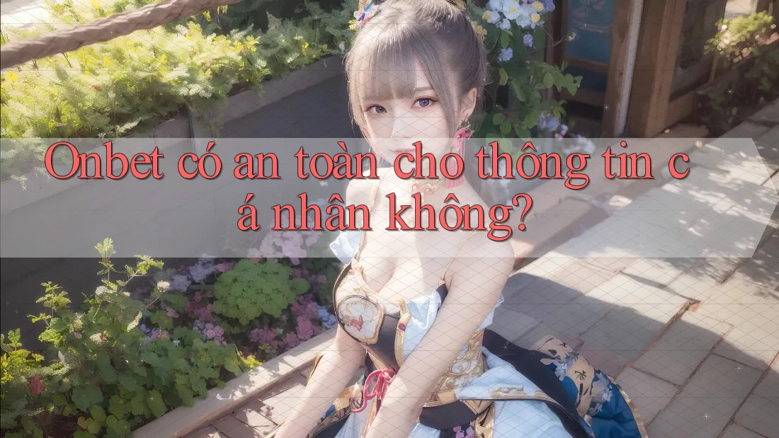 Onbet có an toàn cho thông tin cá nhân không? Onbet có an toàn cho thông tin cá nhân không?