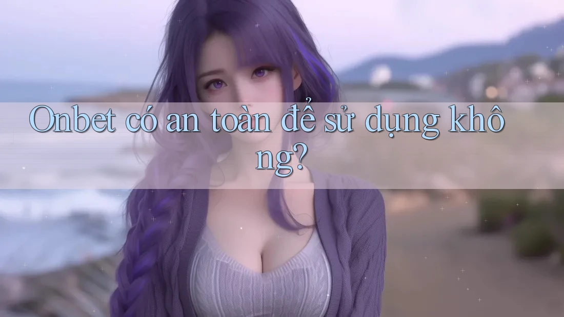 Onbet có an toàn để sử dụng không? Onbet có an toàn để sử dụng không?