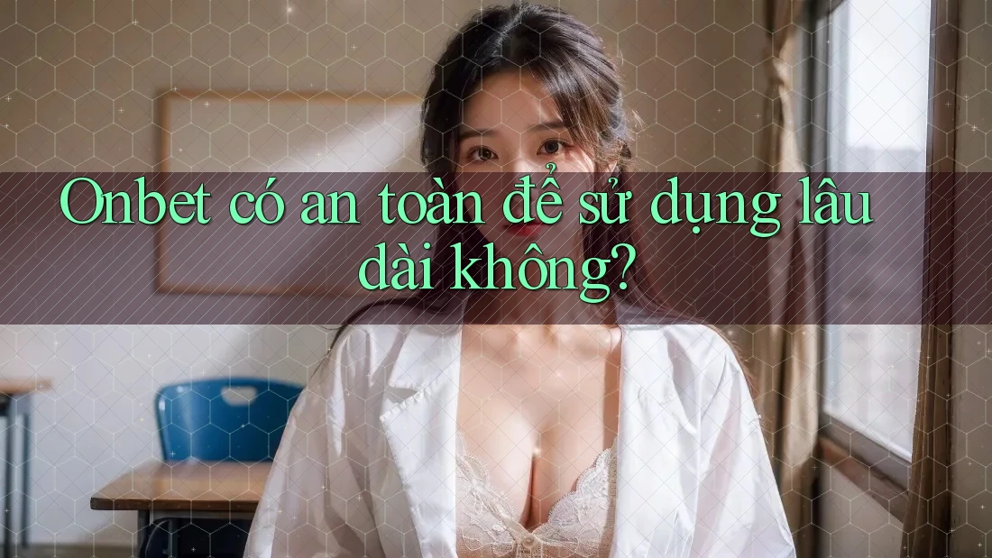 Onbet có an toàn để sử dụng lâu dài không? Onbet có an toàn để sử dụng lâu dài không?